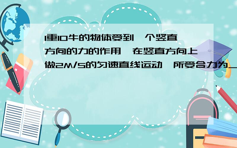 1重10牛的物体受到一个竖直方向的力的作用,在竖直方向上做2M/S的匀速直线运动,所受合力为___N,3秒内物体上升____米2甲车10M/S 乙车8M/S 乙车过某桥比甲车早一分钟,甲追上乙离桥多远?3如图,A.B