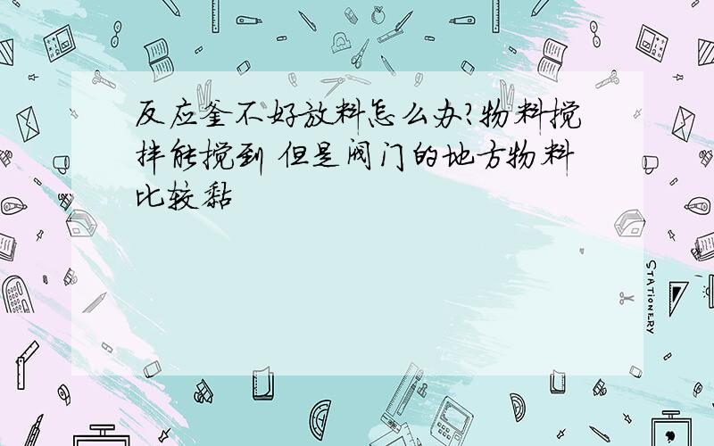 反应釜不好放料怎么办?物料搅拌能搅到 但是阀门的地方物料比较黏