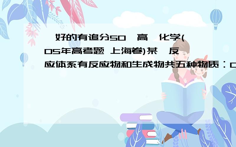 【好的有追分50】高一化学(05年高考题 上海卷)某一反应体系有反应物和生成物共五种物质：O2、H2CrO4、Cr(OH)2、H2O、H2O2已知该反应中H2O2只发生如下过程：H2O2→ O2 （1）该反应中的还原剂是 .