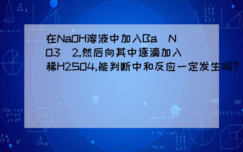 在NaOH溶液中加入Ba(NO3)2,然后向其中逐滴加入稀H2SO4,能判断中和反应一定发生吗?