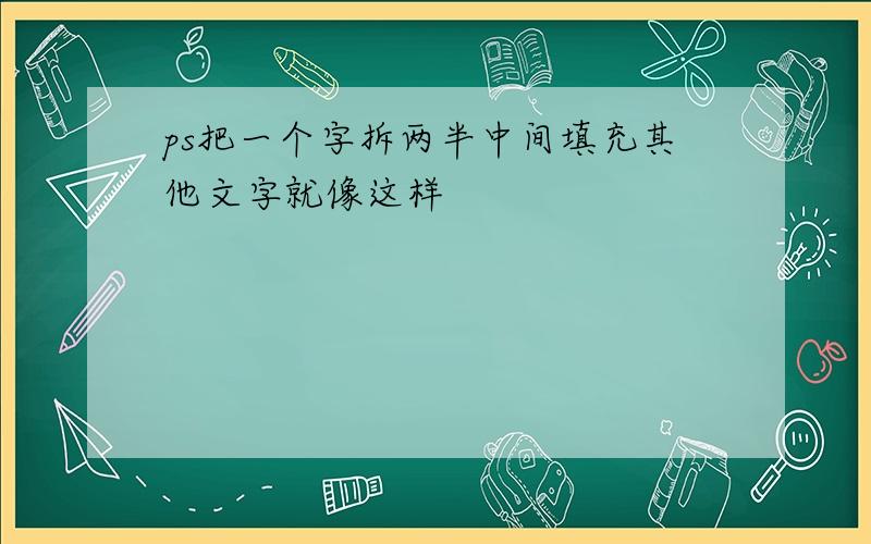 ps把一个字拆两半中间填充其他文字就像这样