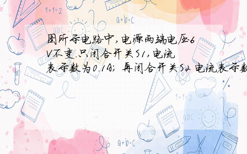 图所示电路中,电源两端电压6V不变.只闭合开关S1,电流表示数为0.1A； 再闭合开关S2 电流表示数变化了0.5A.则S2闭合前后R1消耗的电功率变化了______W.