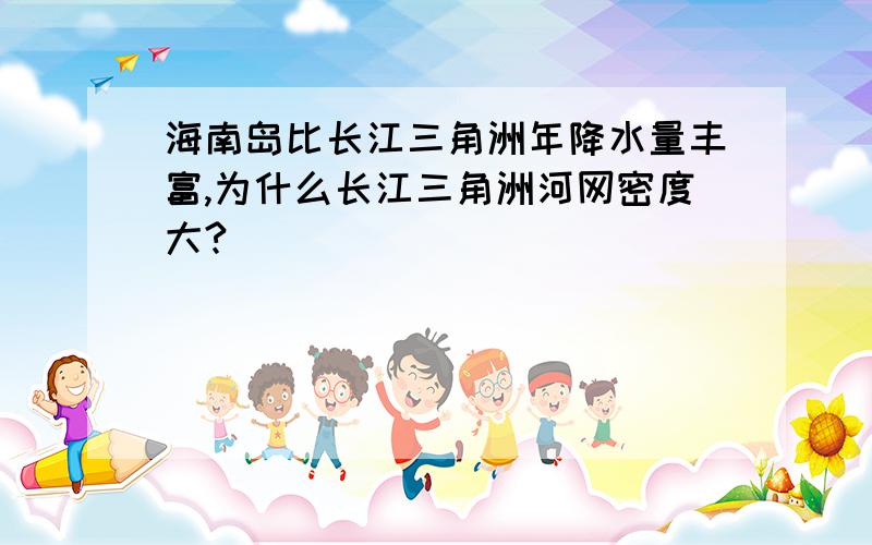 海南岛比长江三角洲年降水量丰富,为什么长江三角洲河网密度大?