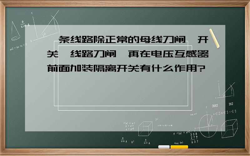 一条线路除正常的母线刀闸,开关,线路刀闸,再在电压互感器前面加装隔离开关有什么作用?