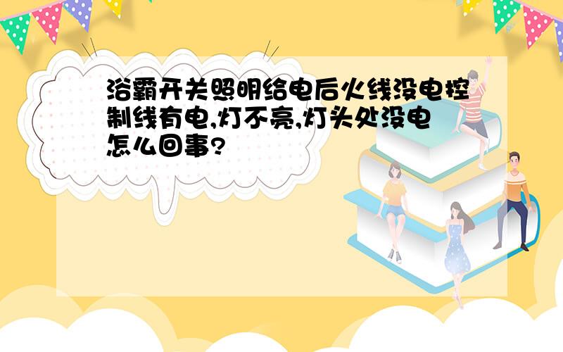 浴霸开关照明给电后火线没电控制线有电,灯不亮,灯头处没电怎么回事?