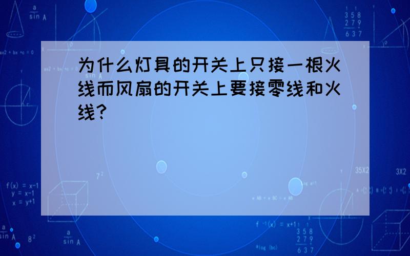 为什么灯具的开关上只接一根火线而风扇的开关上要接零线和火线?