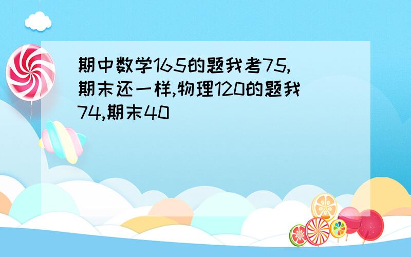 期中数学165的题我考75,期末还一样,物理120的题我74,期末40