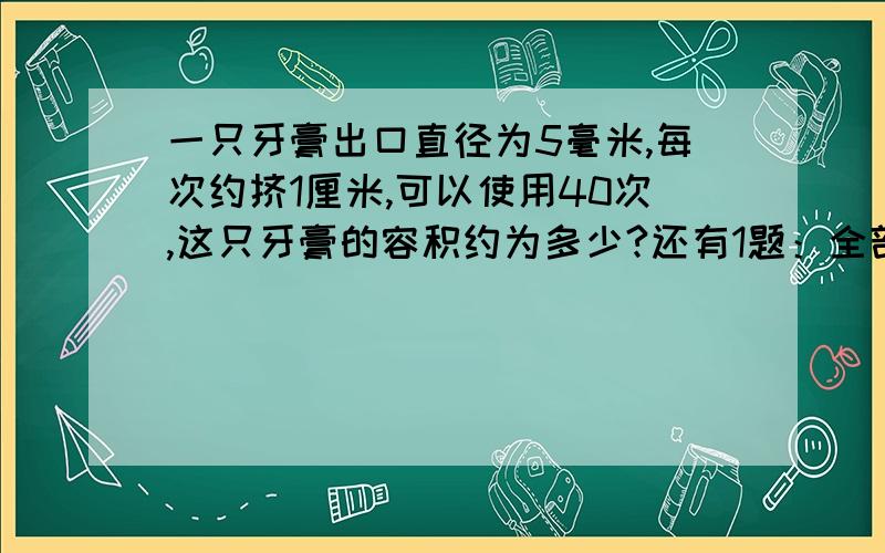 一只牙膏出口直径为5毫米,每次约挤1厘米,可以使用40次,这只牙膏的容积约为多少?还有1题：全部六年级学生参加阅读和思维训练两种兴趣小组，只参加阅读兴趣小组的人数占48%，只参加思维