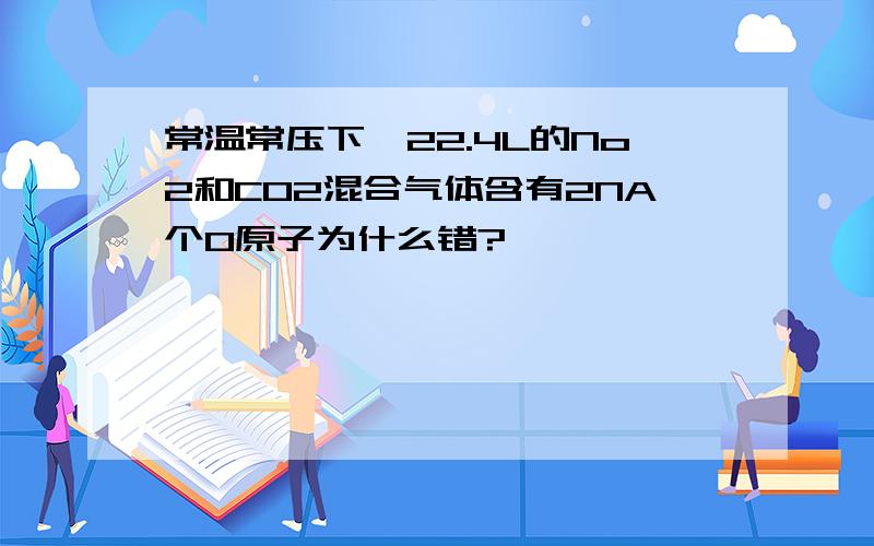 常温常压下,22.4L的No2和CO2混合气体含有2NA个O原子为什么错?