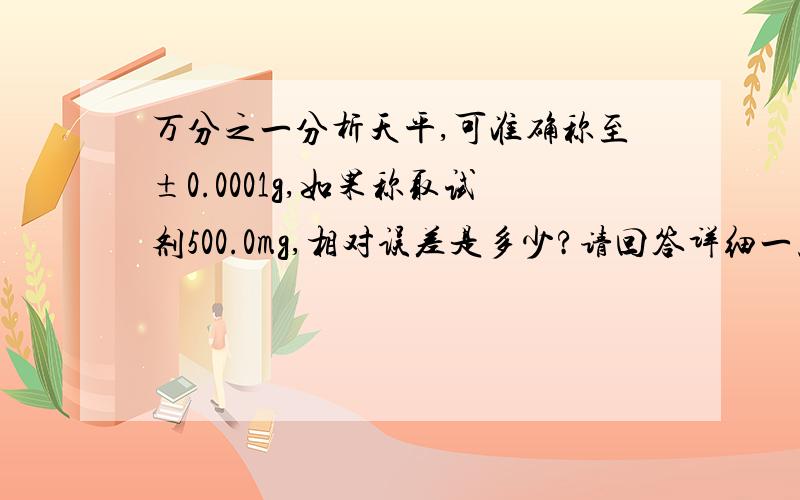 万分之一分析天平,可准确称至±0.0001g,如果称取试剂500.0mg,相对误差是多少?请回答详细一点,谢谢~