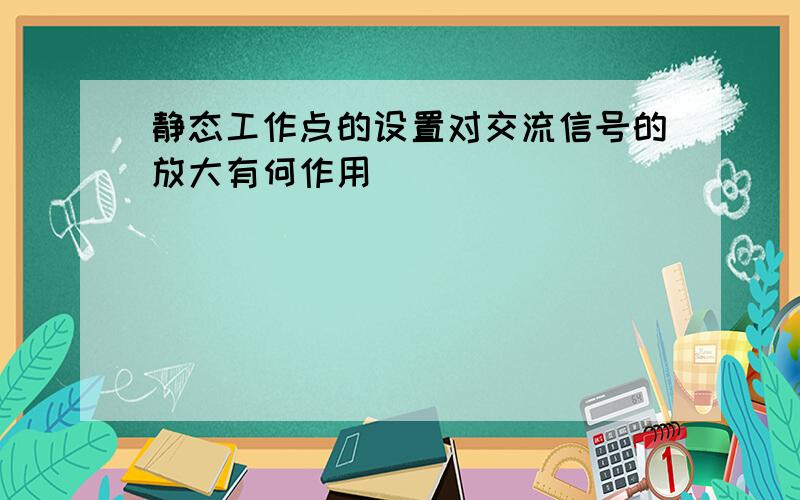 静态工作点的设置对交流信号的放大有何作用