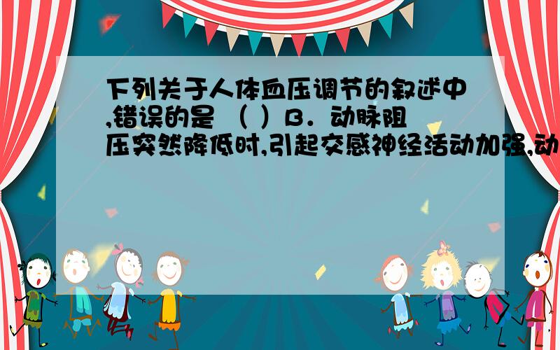 下列关于人体血压调节的叙述中,错误的是 （ ）B．动脉阻压突然降低时,引起交感神经活动加强,动脉血压回升C．心舒期血液向外周I’流动的速度减慢,则舒张压降低