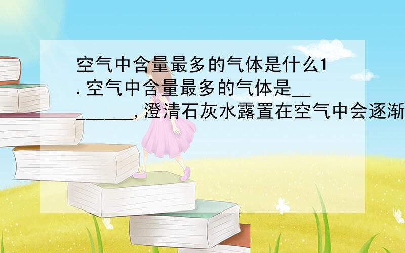 空气中含量最多的气体是什么1.空气中含量最多的气体是________,澄清石灰水露置在空气中会逐渐变浑浊,说明空气中含有少量的_________;常温下,乘放冰水的杯子放在空气中,外壁会变潮湿,说明空