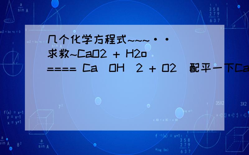 几个化学方程式~~~··  求救~CaO2 + H2o ==== Ca(OH)2 + O2  配平一下CaCO3 + SO2 + O2 ==== CaSO4 + CO2 配平乙醇完全燃烧的方程式     C2H5OH(乙醇） + O2 ====  请填一下