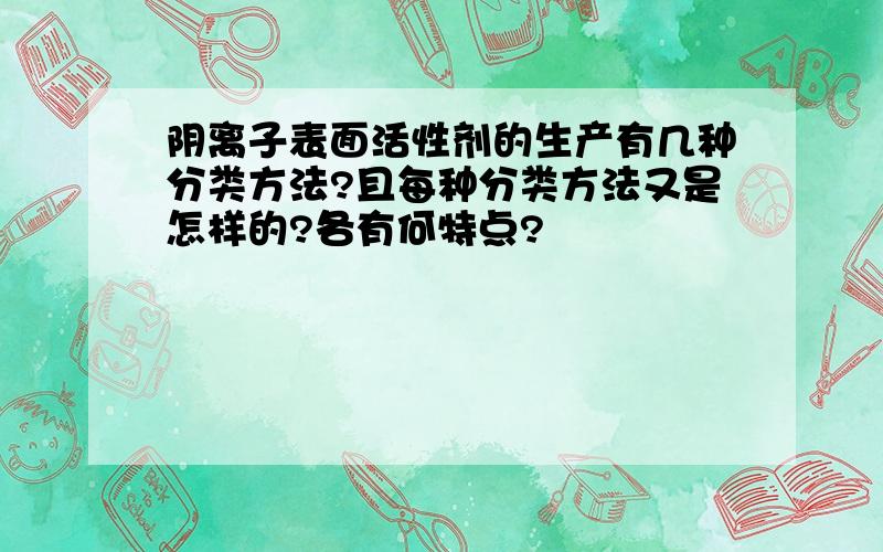 阴离子表面活性剂的生产有几种分类方法?且每种分类方法又是怎样的?各有何特点?