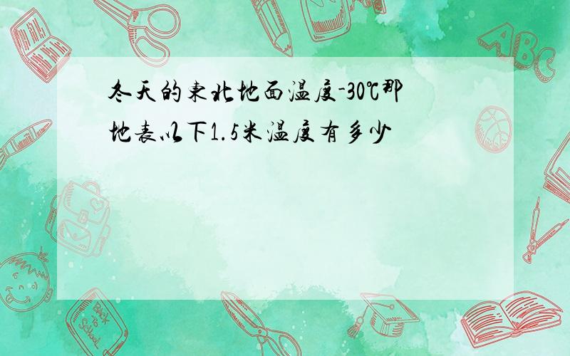 冬天的东北地面温度-30℃那地表以下1.5米温度有多少