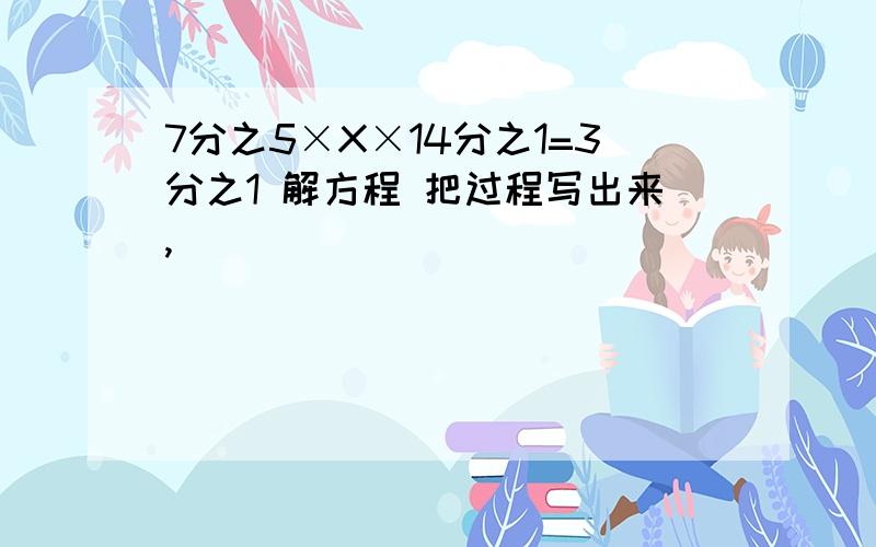 7分之5×X×14分之1=3分之1 解方程 把过程写出来,