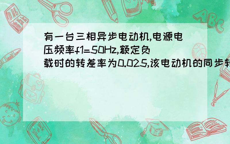 有一台三相异步电动机,电源电压频率f1=50Hz,额定负载时的转差率为0.025,该电动机的同步转速n为1500r/min.试求该电动机的极对数和额定转速.