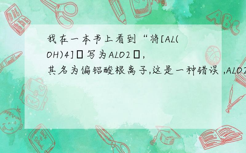 我在一本书上看到“将[AL(OH)4]ˉ写为ALO2ˉ,其名为偏铝酸根离子,这是一种错误 ,ALO2ˉ事不存在的”这个观点正确吗?