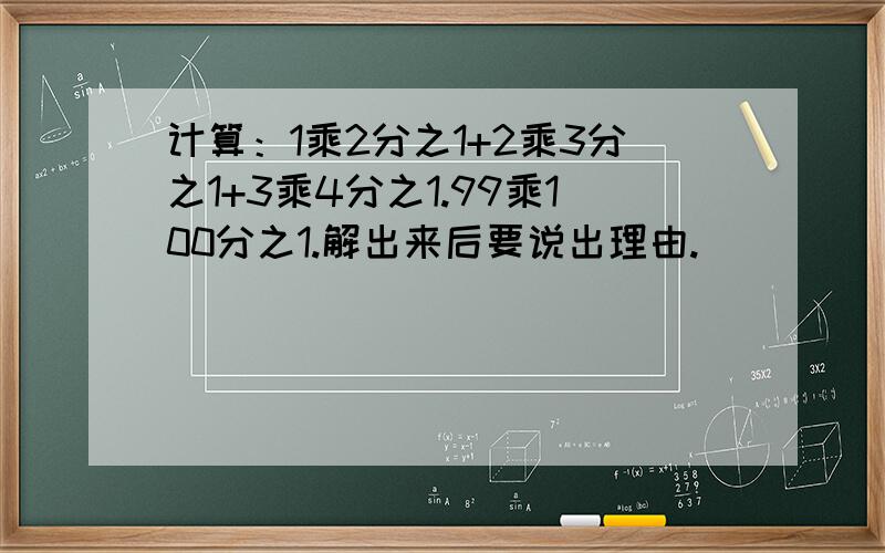 计算：1乘2分之1+2乘3分之1+3乘4分之1.99乘100分之1.解出来后要说出理由.