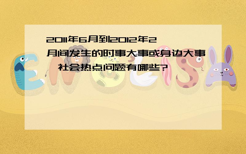 2011年6月到2012年2月间发生的时事大事或身边大事、社会热点问题有哪些?