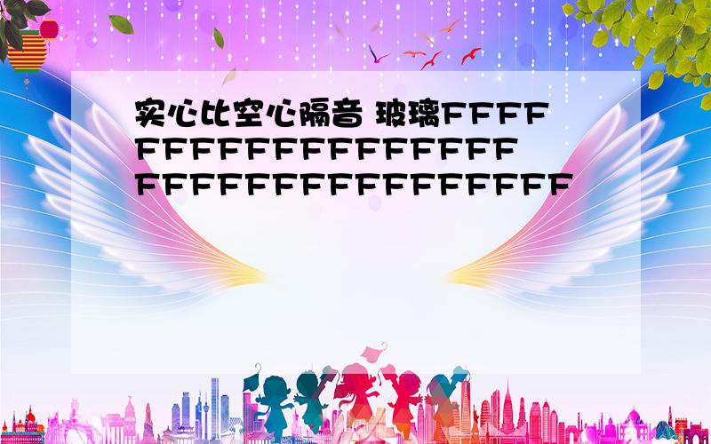 实心比空心隔音 玻璃FFFFFFFFFFFFFFFFFFFFFFFFFFFFFFFFFF