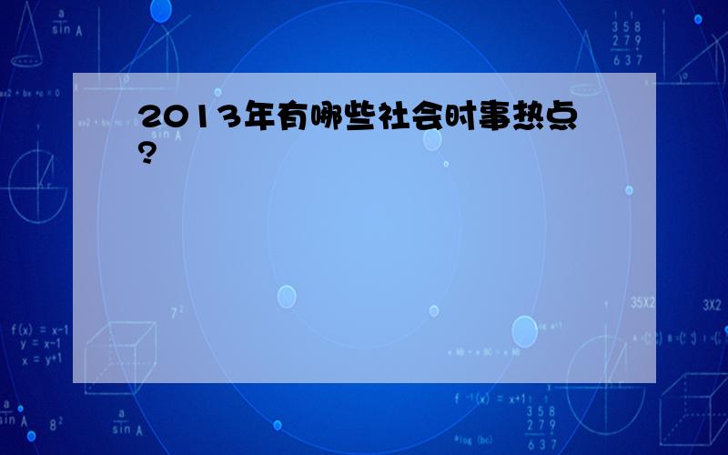 2013年有哪些社会时事热点?