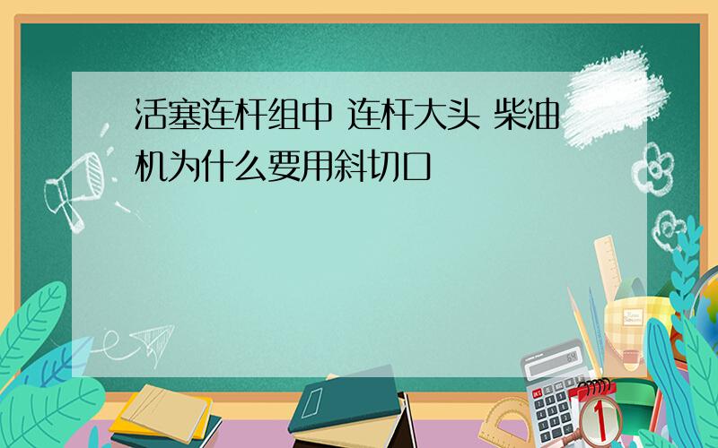 活塞连杆组中 连杆大头 柴油机为什么要用斜切口