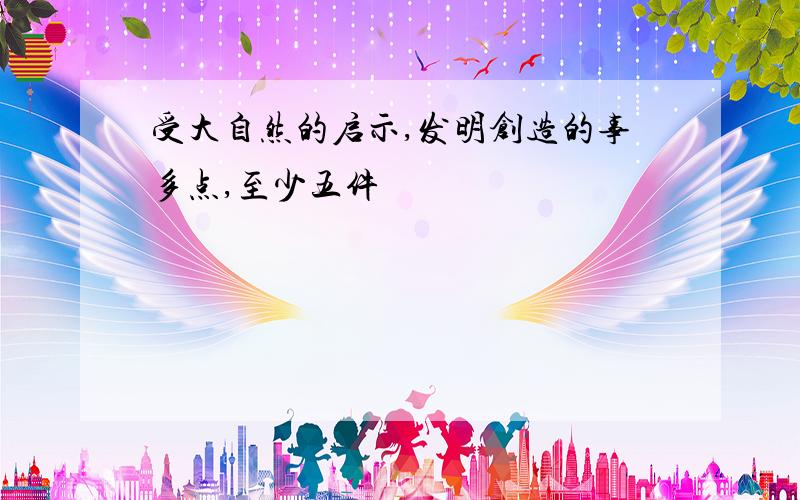 受大自然的启示,发明创造的事多点,至少五件