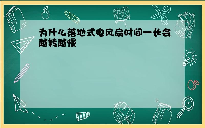 为什么落地式电风扇时间一长会越转越慢