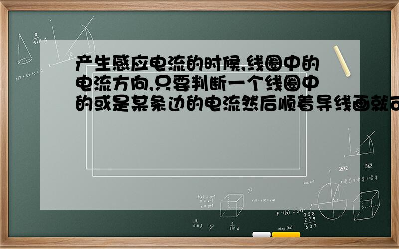 产生感应电流的时候,线圈中的电流方向,只要判断一个线圈中的或是某条边的电流然后顺着导线画就可以了吧