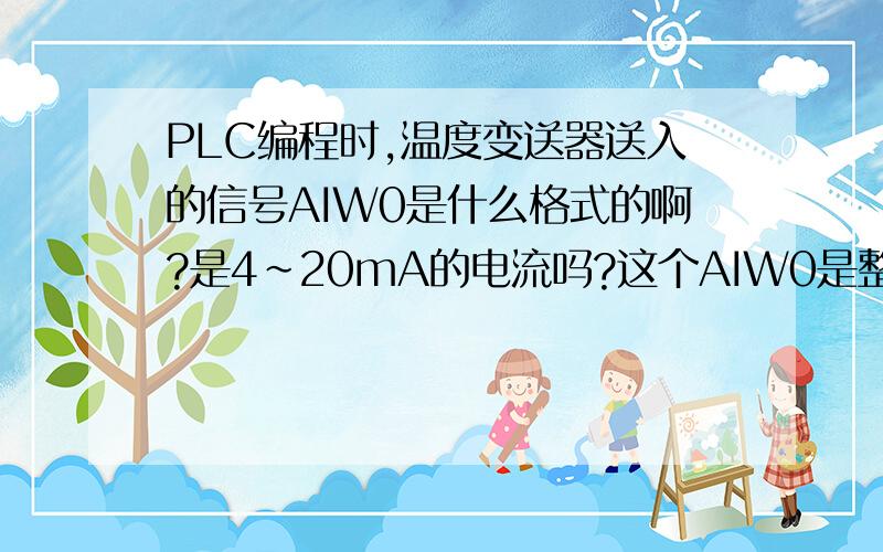 PLC编程时,温度变送器送入的信号AIW0是什么格式的啊?是4~20mA的电流吗?这个AIW0是整数还是实数、双字什么的啊?