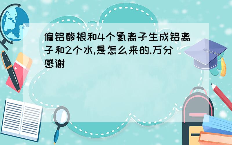 偏铝酸根和4个氢离子生成铝离子和2个水,是怎么来的.万分感谢