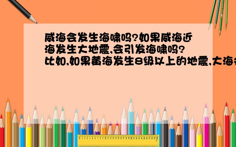 威海会发生海啸吗?如果威海近海发生大地震,会引发海啸吗?比如,如果黄海发生8级以上的地震,大海会侵犯威海这个小城吗?