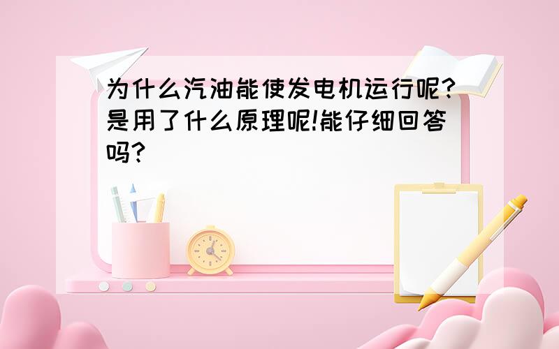 为什么汽油能使发电机运行呢?是用了什么原理呢!能仔细回答吗?