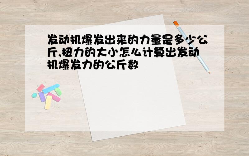 发动机爆发出来的力量是多少公斤,扭力的大小怎么计算出发动机爆发力的公斤数