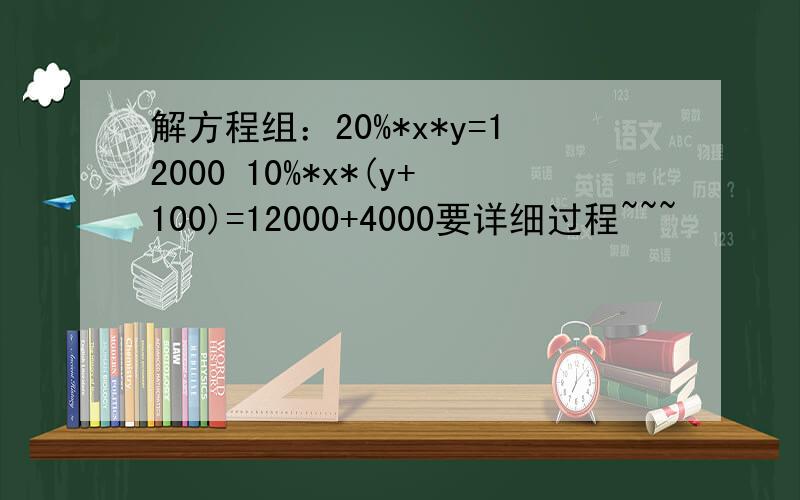 解方程组：20%*x*y=12000 10%*x*(y+100)=12000+4000要详细过程~~~