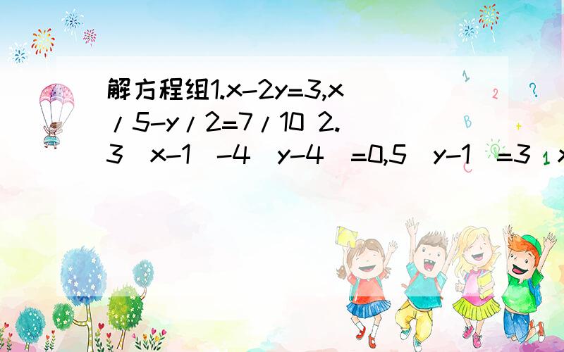 解方程组1.x-2y=3,x/5-y/2=7/10 2.3(x-1)-4(y-4)=0,5(y-1)=3(x+5)