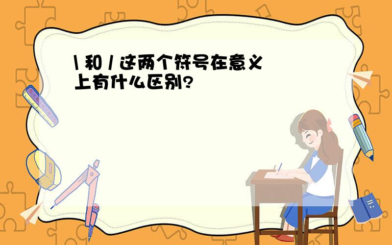 \ 和 / 这两个符号在意义上有什么区别?