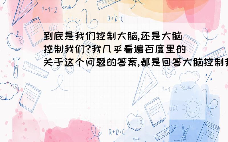 到底是我们控制大脑,还是大脑控制我们?我几乎看遍百度里的关于这个问题的答案,都是回答大脑控制我们!