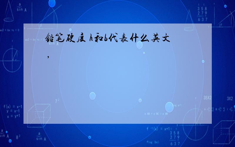 铅笔硬度 h和b代表什么英文 ,