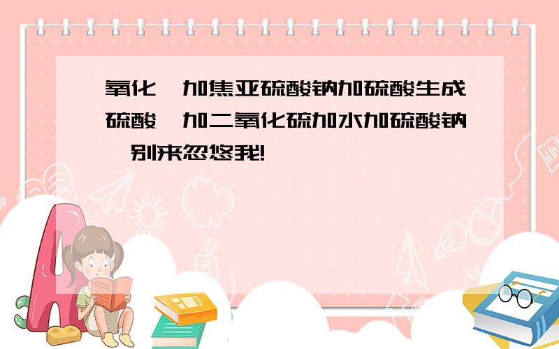 氧化钴加焦亚硫酸钠加硫酸生成硫酸钴加二氧化硫加水加硫酸钠,别来忽悠我!