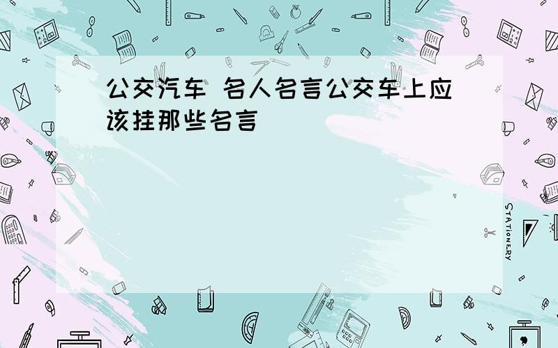 公交汽车 名人名言公交车上应该挂那些名言