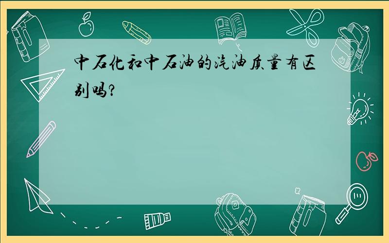 中石化和中石油的汽油质量有区别吗?