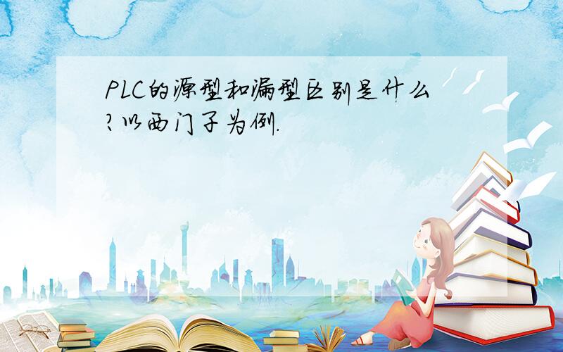 PLC的源型和漏型区别是什么?以西门子为例.