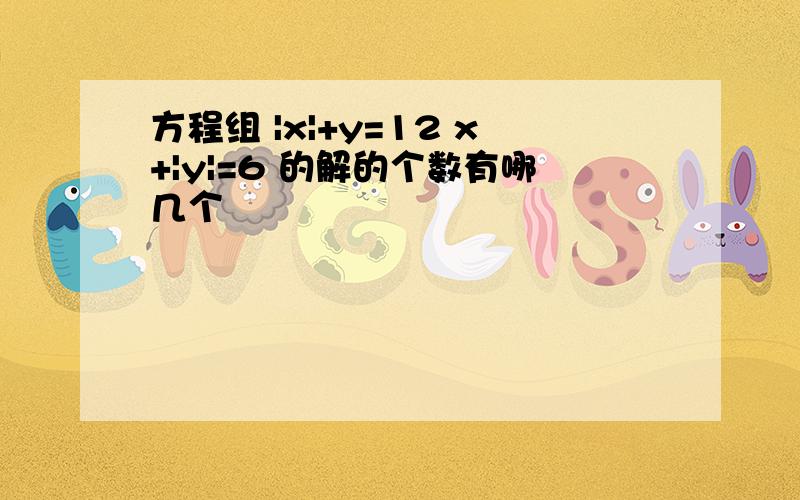 方程组 |x|+y=12 x+|y|=6 的解的个数有哪几个