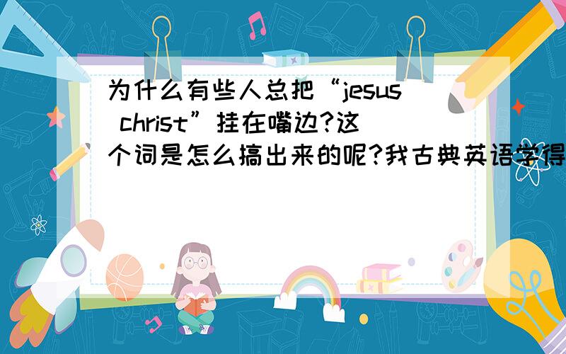 为什么有些人总把“jesus christ”挂在嘴边?这个词是怎么搞出来的呢?我古典英语学得不太好.