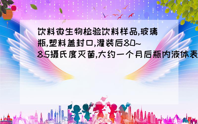 饮料微生物检验饮料样品,玻璃瓶,塑料盖封口,灌装后80~85摄氏度灭菌,大约一个月后瓶内液体表面长出绿色霉斑,开盖为霉臭味.取霉变饮料样品做菌落总数及大肠菌群实验,菌落总数为未检出,大