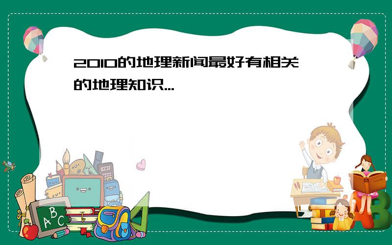 2010的地理新闻最好有相关的地理知识...