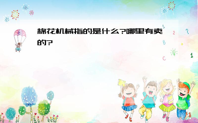 棉花机械指的是什么?哪里有卖的?